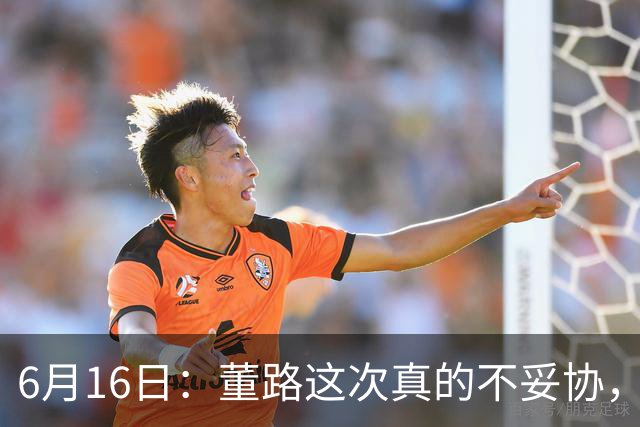 6月16日：董路这次真的不妥协，西甲比利亚雷亚尔提出9000欧元签字费